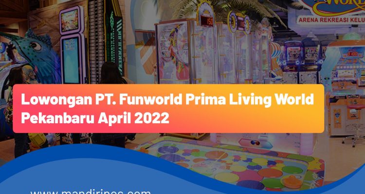 Lowongan PT. Funworld Prima Living World Pekanbaru April 2022